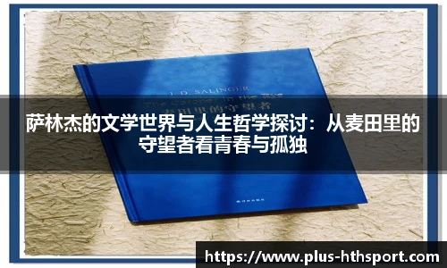 萨林杰的文学世界与人生哲学探讨：从麦田里的守望者看青春与孤独