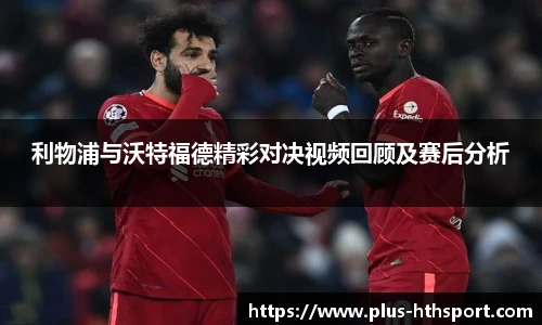 利物浦与沃特福德精彩对决视频回顾及赛后分析