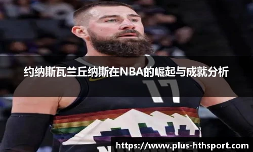 约纳斯瓦兰丘纳斯在NBA的崛起与成就分析